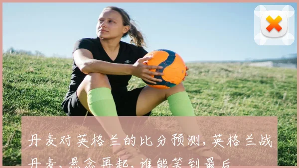 丹麦对英格兰的比分预测,英格兰战丹麦,悬念再起,谁能笑到最后